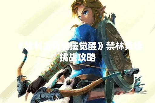 《哈利波特魔法觉醒》禁林竞速挑战攻略