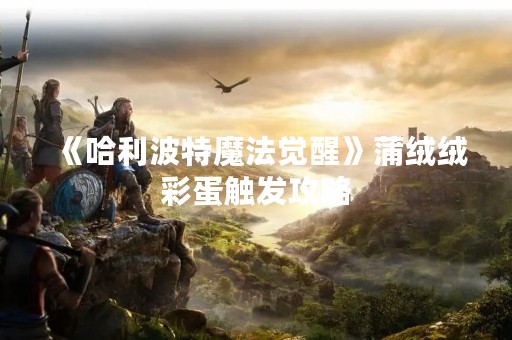 《哈利波特魔法觉醒》蒲绒绒彩蛋触发攻略