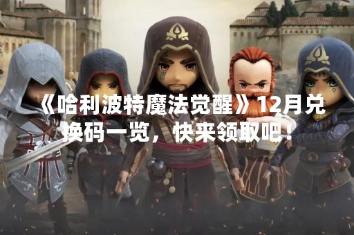 《哈利波特魔法觉醒》12月兑换码一览，快来领取吧！