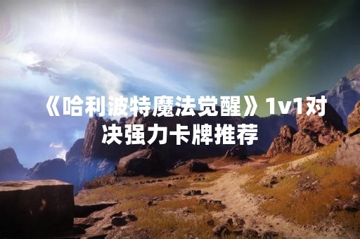 《哈利波特魔法觉醒》1v1对决强力卡牌推荐