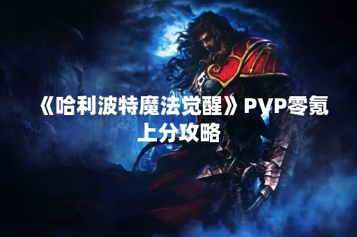 《哈利波特魔法觉醒》PVP零氪上分攻略