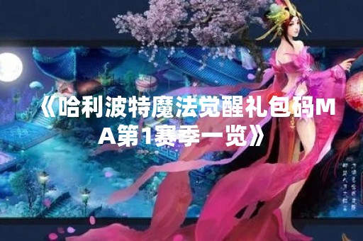 《哈利波特魔法觉醒礼包码MA第1赛季一览》
