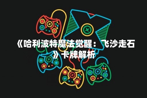《哈利波特魔法觉醒：飞沙走石》卡牌解析