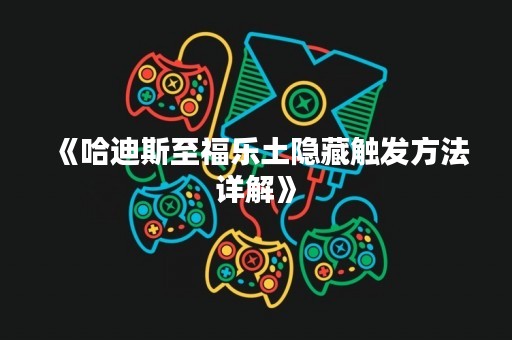 《哈迪斯至福乐土隐藏触发方法详解》