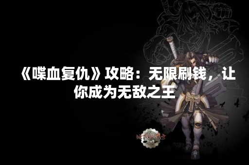《喋血复仇》攻略：无限刷钱，让你成为无敌之王