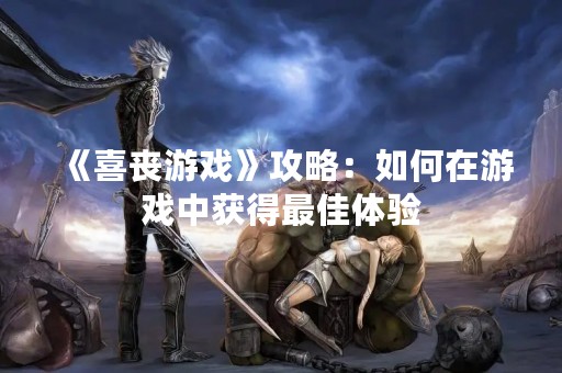 《喜丧游戏》攻略：如何在游戏中获得最佳体验