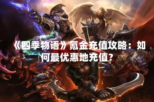 《四季物语》氪金充值攻略：如何最优惠地充值？