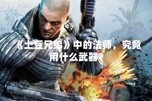 《土豆兄弟》中的法师，究竟用什么武器？
