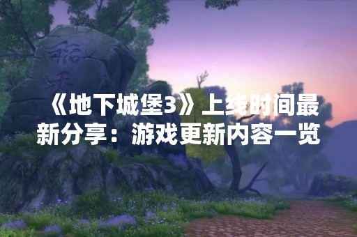 《地下城堡3》上线时间最新分享：游戏更新内容一览