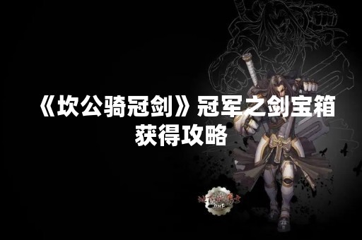 《坎公骑冠剑》冠军之剑宝箱获得攻略