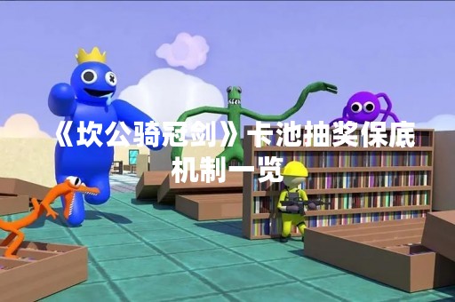 《坎公骑冠剑》卡池抽奖保底机制一览