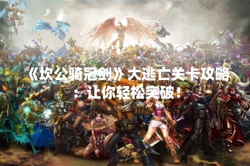 《坎公骑冠剑》大逃亡关卡攻略：让你轻松突破！