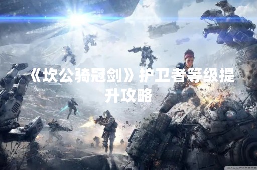 《坎公骑冠剑》护卫者等级提升攻略