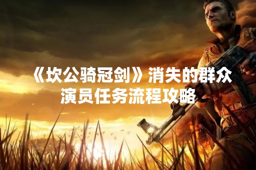 《坎公骑冠剑》消失的群众演员任务流程攻略