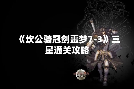 《坎公骑冠剑噩梦7-3》三星通关攻略