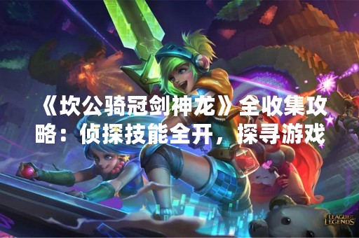 《坎公骑冠剑神龙》全收集攻略：侦探技能全开，探寻游戏世界的秘密！