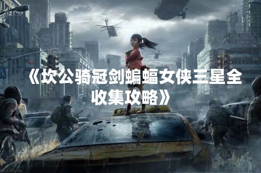 《坎公骑冠剑蝙蝠女侠三星全收集攻略》
