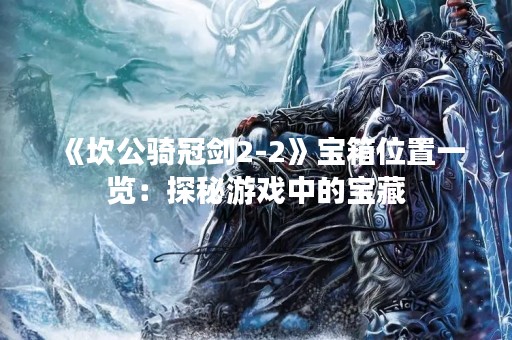 《坎公骑冠剑2-2》宝箱位置一览：探秘游戏中的宝藏