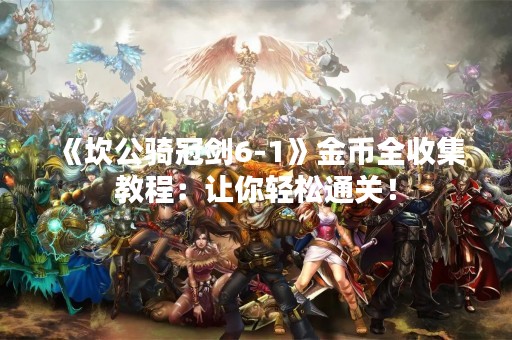 《坎公骑冠剑6-1》金币全收集教程：让你轻松通关！