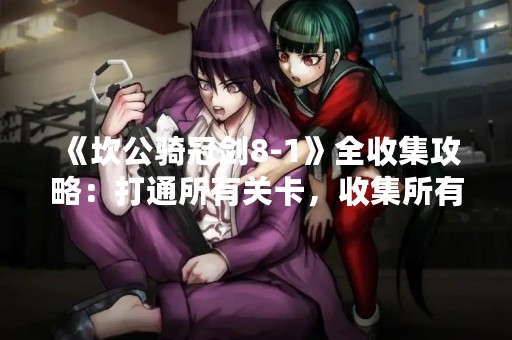 《坎公骑冠剑8-1》全收集攻略：打通所有关卡，收集所有神器！