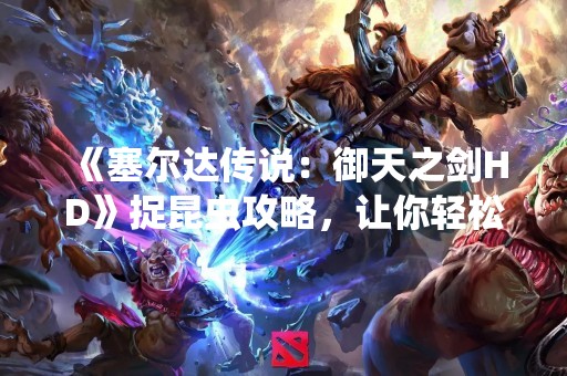 《塞尔达传说：御天之剑HD》捉昆虫攻略，让你轻松完成图鉴收集！