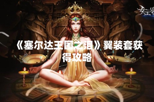 《塞尔达王国之泪》翼装套获得攻略