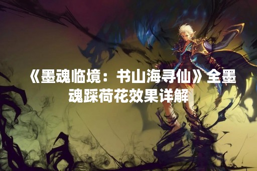 《墨魂临境：书山海寻仙》全墨魂踩荷花效果详解