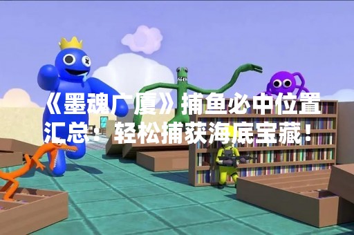 《墨魂广厦》捕鱼必中位置汇总：轻松捕获海底宝藏！