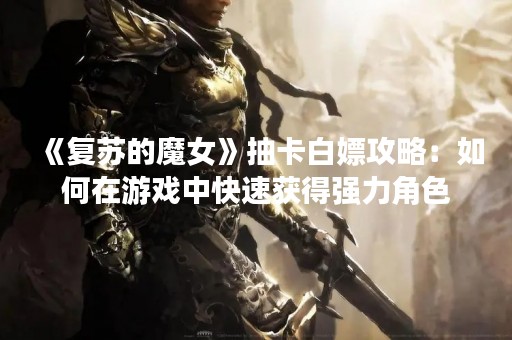 《复苏的魔女》抽卡白嫖攻略：如何在游戏中快速获得强力角色