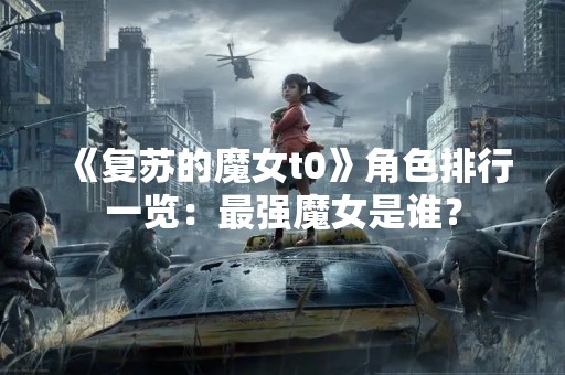 《复苏的魔女t0》角色排行一览：最强魔女是谁？