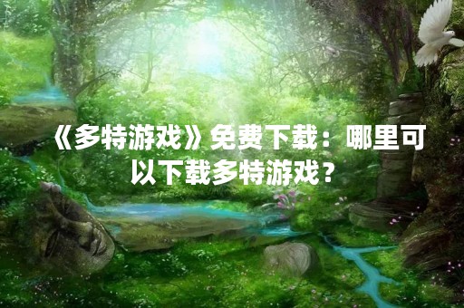《多特游戏》免费下载：哪里可以下载多特游戏？