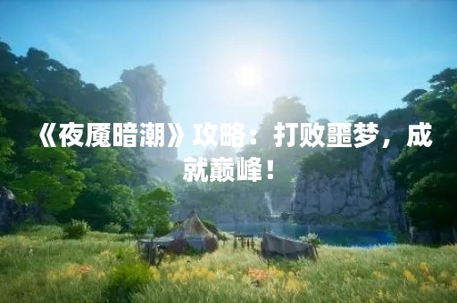 《夜魇暗潮》攻略：打败噩梦，成就巅峰！