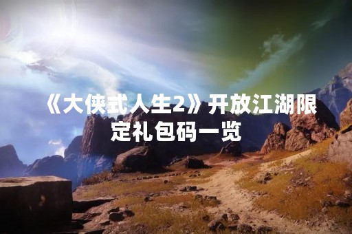 《大侠式人生2》开放江湖限定礼包码一览