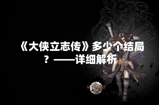《大侠立志传》多少个结局？——详细解析