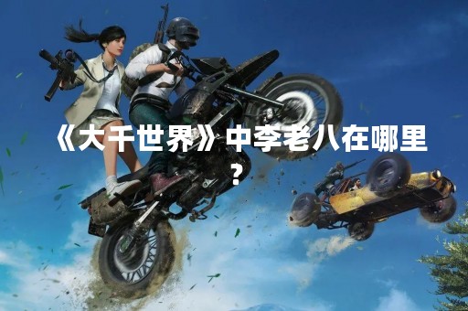 《大千世界》中李老八在哪里？