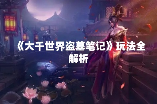 《大千世界盗墓笔记》玩法全解析