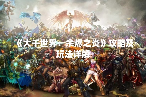 《大千世界：余烬之炎》攻略及玩法详解