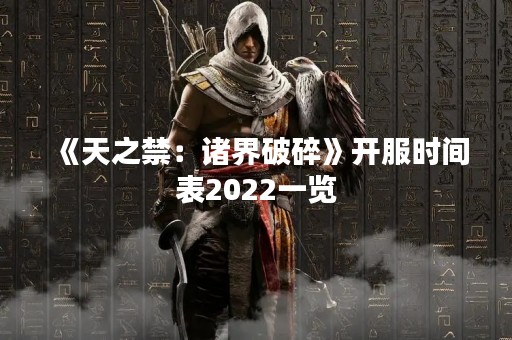 《天之禁：诸界破碎》开服时间表2022一览