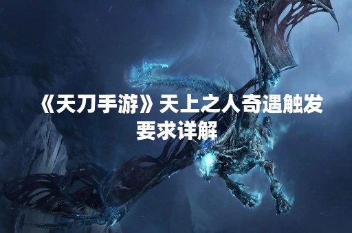 《天刀手游》天上之人奇遇触发要求详解