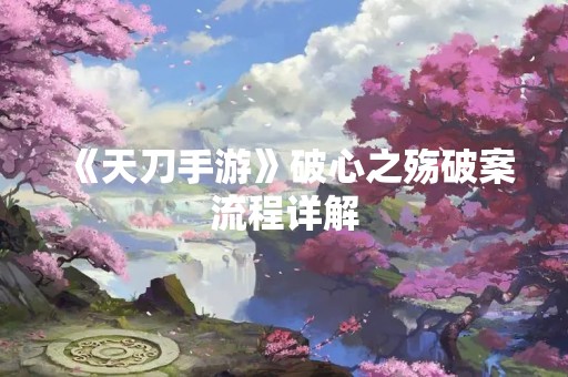 《天刀手游》破心之殇破案流程详解