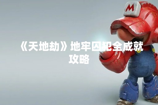 《天地劫》地牢囚犯全成就攻略