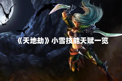 《天地劫》小雪技能天赋一览