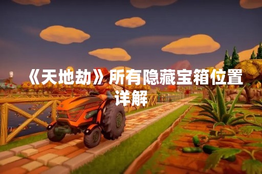 《天地劫》所有隐藏宝箱位置详解