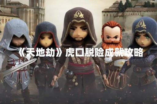 《天地劫》虎口脱险成就攻略