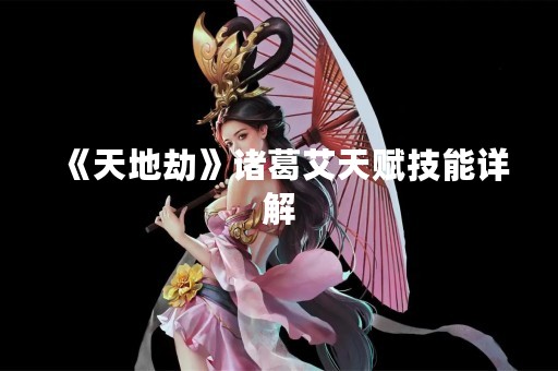 《天地劫》诸葛艾天赋技能详解