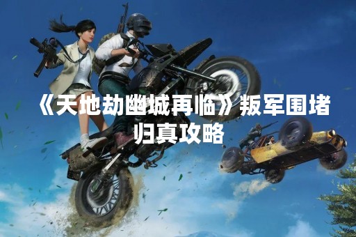 《天地劫幽城再临》叛军围堵归真攻略