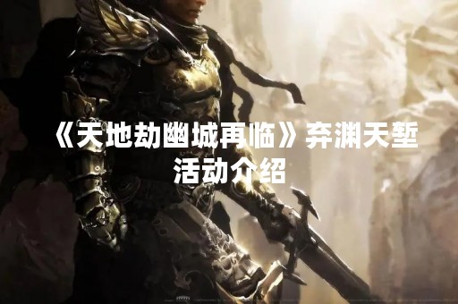 《天地劫幽城再临》弃渊天堑活动介绍