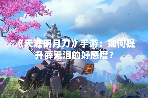 《天涯明月刀》手游：如何提升薛无泪的好感度？