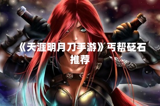 《天涯明月刀手游》丐帮砭石推荐