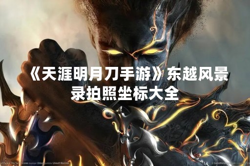 《天涯明月刀手游》东越风景录拍照坐标大全